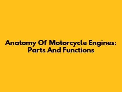 Anatomy Of Motorcycle Engines: Parts And Functions