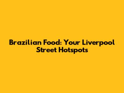 Brazilian Food: Your Liverpool Street Hotspots