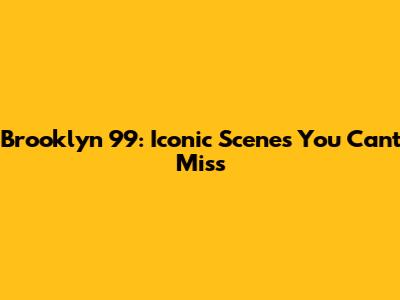 Brooklyn 99: Iconic Scenes You Can't Miss