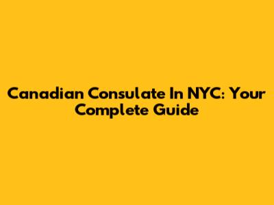 Canadian Consulate In NYC: Your Complete Guide