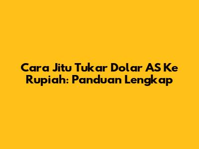 Cara Jitu Tukar Dolar AS Ke Rupiah: Panduan Lengkap