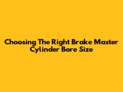 Choosing The Right Brake Master Cylinder Bore Size