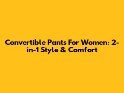 Convertible Pants For Women: 2-in-1 Style & Comfort