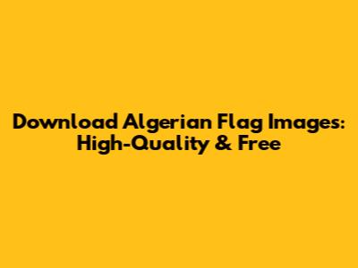 Download Algerian Flag Images: High-Quality & Free