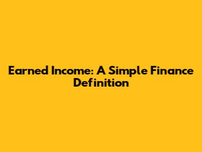 Earned Income: A Simple Finance Definition