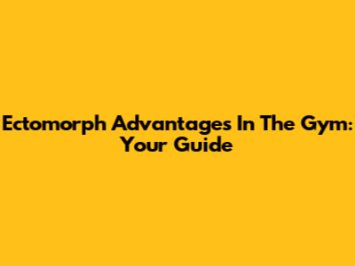 Ectomorph Advantages In The Gym: Your Guide