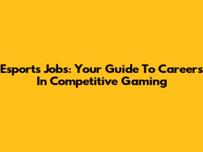 Esports Jobs: Your Guide To Careers In Competitive Gaming