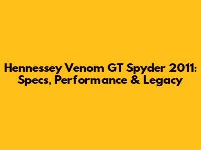Hennessey Venom GT Spyder 2011: Specs, Performance & Legacy