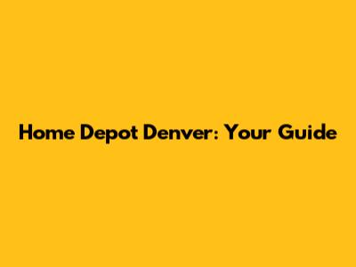 Home Depot Denver: Your Guide