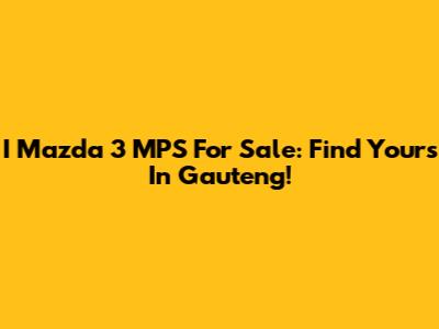 I Mazda 3 MPS For Sale: Find Yours In Gauteng!