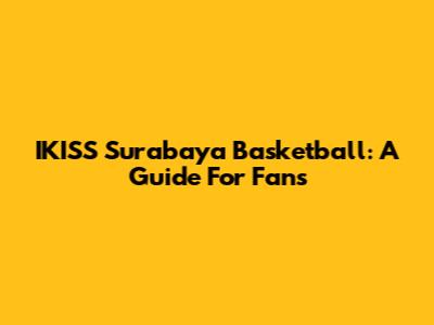 IKISS Surabaya Basketball: A Guide For Fans