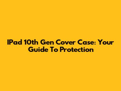 IPad 10th Gen Cover Case: Your Guide To Protection