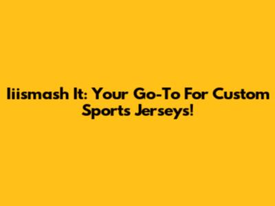 Iiismash It: Your Go-To For Custom Sports Jerseys!