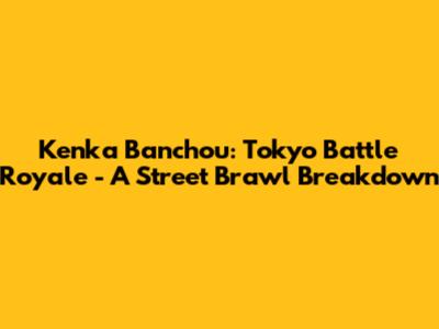 Kenka Banchou: Tokyo Battle Royale - A Street Brawl Breakdown