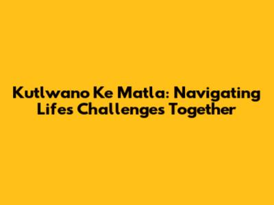 Kutlwano Ke Matla: Navigating Life's Challenges Together
