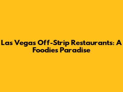 Las Vegas Off-Strip Restaurants: A Foodie's Paradise