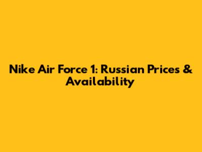 Nike Air Force 1: Russian Prices & Availability