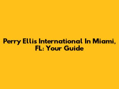 Perry Ellis International In Miami, FL: Your Guide