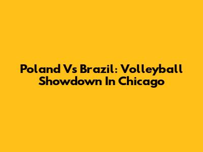 Poland Vs Brazil: Volleyball Showdown In Chicago