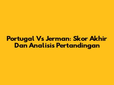 Portugal Vs Jerman: Skor Akhir Dan Analisis Pertandingan