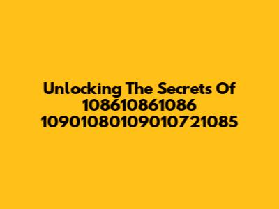 Unlocking The Secrets Of 108610861086 10901080109010721085