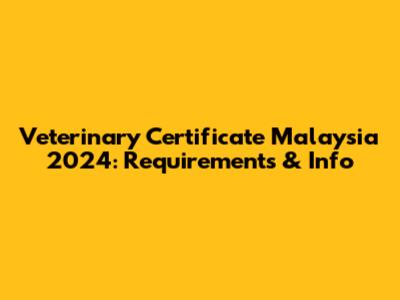 Veterinary Certificate Malaysia 2024: Requirements & Info