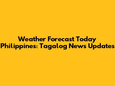Weather Forecast Today Philippines: Tagalog News Updates