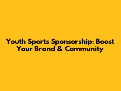Youth Sports Sponsorship: Boost Your Brand & Community